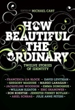 Michael Cart et Francesca Lia Block - How Beautiful the Ordinary - Twelve Stories of Identity.