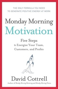 David Cottrell - Monday Morning Motivation - Five Steps to Energize Your Team, Customers, and Profits.