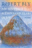 Robert Bly - My Sentence Was a Thousand Years of Joy - Poems.