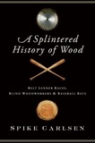 Spike Carlsen - A Splintered History of Wood - Belt-Sander Races, Blind Woodworkers, and Baseball Bats.