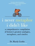 Mardy Grothe - I Never Metaphor I Didn't Like - A Comprehensive Compilation of History's Greatest Analogies, Metaphors, and Similes.