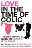 Ian Kerner et Heidi Raykeil - Love in the Time of Colic - The New Parents' Guide to Getting It On Again.