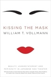 William T. VOLLMANN - Kissing the Mask - Beauty, Understatement and Femininity in Japanese Noh Theater, with Some Thoughts on Muses (Especially Helga Testorf), Transgender Women, Kabuki Goddesses, Porn Queens, Poets, Housewives, Makeup Artists, Geishas, Valkyries and Venus Figurines.
