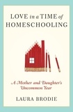 Laura Brodie - Love in a Time of Homeschooling - A Mother and Daughter's Uncommon Year.