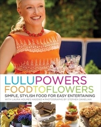 Lulu Powers et Laura Holmes Haddad - Lulu Powers Food to Flowers - Simple, Stylish Food for Easy Entertaining.