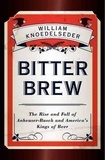 Bitter Brew - The Rise and Fall of Anheuser-Busch and America's Kings of Beer.