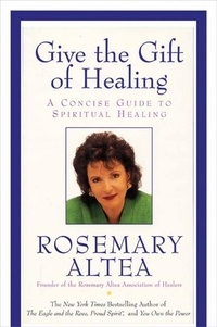 Rosemary Altea - Give the Gift of Healing - A Concise Guide To Spiritual Healing.