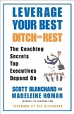 Scott Blanchard et Madeleine Homan - Leverage Your Best, Ditch the Rest - The Coaching Secrets Top Executives Depend On.