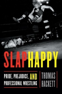 Thomas Hackett - Slaphappy - Pride, Prejudice, and Professional Wrestling.
