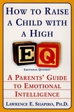 Lawrence E. Shapiro - How to Raise a Child with a High EQ - Parents' Guide to Emotional Intelligence.