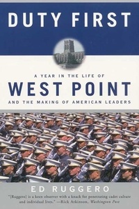 Ed Ruggero - Duty First - A Year in the Life of West Point and the Making of American Leaders.