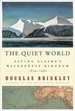 Douglas Brinkley - The Quiet World - Saving Alaska's Wilderness Kingdom, 1879-1960.