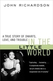 John H Richardson - In the Little World - A True Story of Dwarfs, Love, and Trouble.