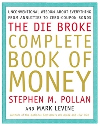 Stephen Pollan et Mark Levine - Die Broke Complete Book of Money - Unconventional Wisdom About Everything from Annuities to Zero-Coupon Bonds.