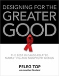 Peleg Top et Jonathan Cleveland - Designing for the Greater Good - The Best of Non-Profit and Cause-Related Marketing and Nonprofit Design.