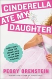 Peggy Orenstein - Cinderella Ate My Daughter - Dispatches from the Front Lines of the New Girlie-Girl Culture.