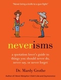 Mardy Grothe - Neverisms - A Quotation Lover's Guide to Things You Should Never Do, Never Say, or Never Forget.