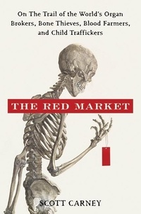 Scott Carney - The Red Market - On the Trail of the World's Organ Brokers, Bone Thieves, Blood Farmers, and Child Traffickers.