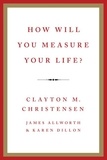 Clayton M Christensen et James Allworth - How Will You Measure Your Life?.