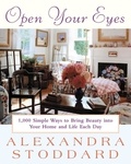Alexandra Stoddard - Open Your Eyes - 1,000 Simple Ways To Bring Beauty Into Your Home And Life Each Day.