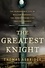 Thomas Asbridge - The Greatest Knight - The Remarkable Life of William Marshal, the Power Behind Five English Thrones.
