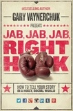 Gary Vaynerchuk - Jab, Jab, Jab, Jab, Jab, Right Hook - How to Tell Your Story in a Noisy World.