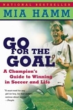 Mia Hamm et Aaron Heifetz - Go For The Goal - A Champion's Guide To Winning In Soccer And Life.
