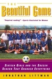 Jonathan Littman - The Beautiful Game - Sixteen Girls and the Soccer Season That Changed Everything.