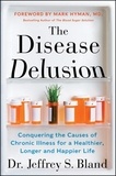 Jeffrey S. Bland et Mark Hyman - The Disease Delusion - Conquering the Causes of Chronic Illness for a Healthier, Longer, and Happier Life.