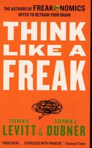Steven Levitt et Stephen Dubner - Think like a Freak - The Authors of Freakonomics Offer to retrain your Brain.