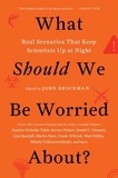 John Brockman - What Should We Be Worried About? - Real Scenarios That Keep Scientists Up at Night.