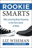 Liz Wiseman - Rookie Smarts - Why Learning Beats Knowing in the New Game of Work.