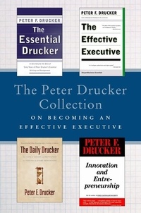 Peter F. Drucker - The Peter Drucker Collection on Becoming An Effective Executive - The Essential Drucker, The Effective Executive, The Daily Drucker, and Innovation and Entrepreneurship.