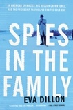 Eva Dillon - Spies in the Family - An American Spymaster, His Russian Crown Jewel, and the Friendship That Helped End the Cold War.