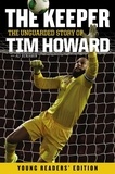 Tim Howard - The Keeper: The Unguarded Story of Tim Howard Young Readers' Edition.
