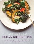 Candice Kumai - Clean Green Eats - 100+ Clean-Eating Recipes to Improve Your Whole Life.