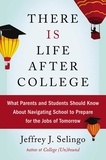 Jeffrey J Selingo - There Is Life After College - What Parents and Students Should Know About Navigating School to Prepare for the Jobs of Tomorrow.