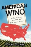 Dan Dunn - American Wino - A Tale of Reds, Whites, and One Man's Blues.