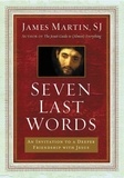 James Martin - Seven Last Words - An Invitation to a Deeper Friendship with Jesus.