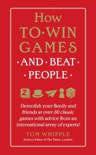 Tom Whipple - How to Win Games and Beat People - Demolish Your Family and Friends at over 30 Classic Games with Advice from an International Array of Experts.