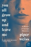 Piper Weiss - You All Grow Up and Leave Me - A Memoir of Teenage Obsession.