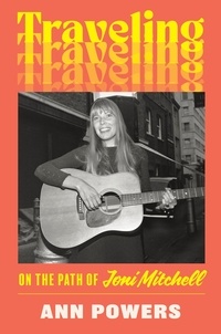 Ann Powers - Traveling - On the Path of Joni Mitchell.