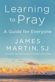 James Martin - Learning to Pray - A Guide for Everyone.