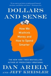 Dan Ariely et Jeff Kreisler - Dollars and Sense - How We Misthink Money and How to Spend Smarter.