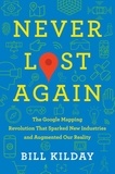 Bill Kilday - Never Lost Again - The Google Mapping Revolution That Sparked New Industries and Augmented Our Reality.