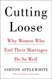 Ashton Applewhite - Cutting Loose - Why Women Who End Their Marriages Do So Well.