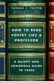 Thomas C Foster - How to Read Poetry Like a Professor - A Quippy and Sonorous Guide to Verse.