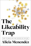 Alicia Menendez - The Likeability Trap - How to Break Free and Succeed as You Are.