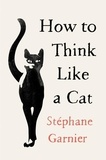 Stéphane Garnier - How to Think Like a Cat.