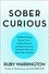 Ruby Warrington - Sober Curious - The Blissful Sleep, Greater Focus, Limitless Presence, and Deep Connection Awaiting Us All on the Other Side of Alcohol.